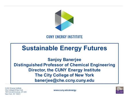Www.cuny.edu/energy CUNY Energy Institute City College of New York 160 Convent Avenue, ST-329 New York, NY 10031 Sustainable Energy Futures Sanjoy Banerjee.
