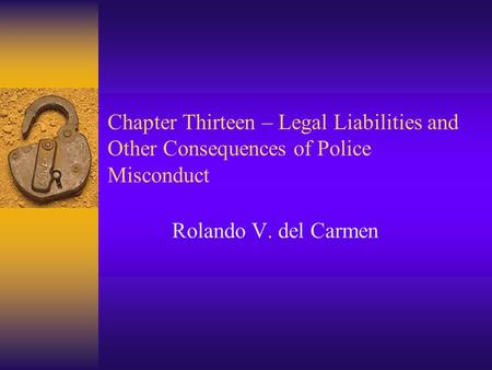 Chapter Thirteen – Legal Liabilities and Other Consequences of Police Misconduct Rolando V. del Carmen.