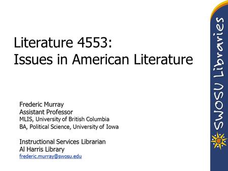 Literature 4553: Issues in American Literature Frederic Murray Assistant Professor MLIS, University of British Columbia BA, Political Science, University.