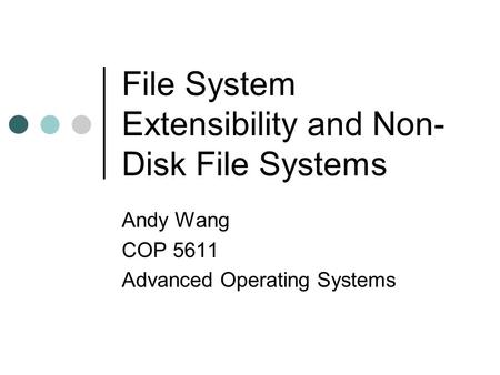 File System Extensibility and Non- Disk File Systems Andy Wang COP 5611 Advanced Operating Systems.