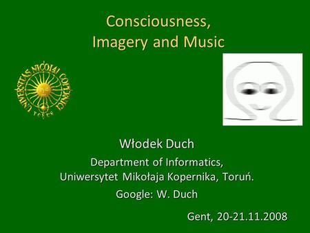 Consciousness, Imagery and Music Włodek Duch Department of Informatics, Uniwersytet Mikołaja Kopernika, Toruń. Google: W. Duch Gent, 20-21.11.2008.