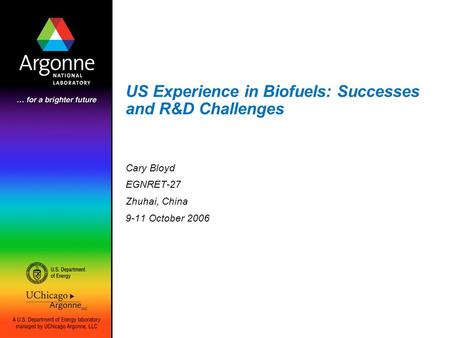 US Experience in Biofuels: Successes and R&D Challenges Cary Bloyd EGNRET-27 Zhuhai, China 9-11 October 2006.