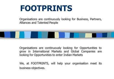 FOOTPRINTS Organisations are continuously looking for Business, Partners, Alliances and Talented People Organisations are continuously looking for Opportunities.
