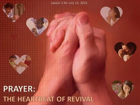 Lesson 2 for July 13, 2013 PRAYER: THE HEARTBEAT OF REVIVAL.