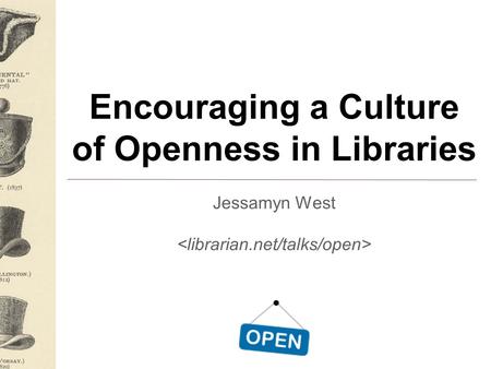 Encouraging a Culture of Openness in Libraries Jessamyn West.