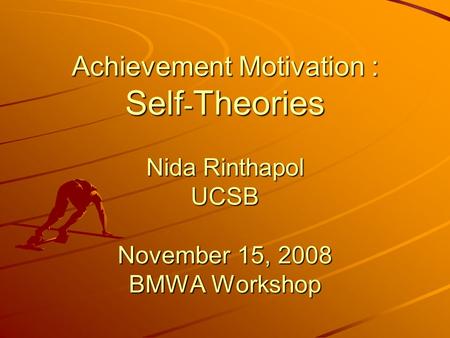 Achievement Motivation : Self - Theories Nida Rinthapol UCSB November 15, 2008 BMWA Workshop.