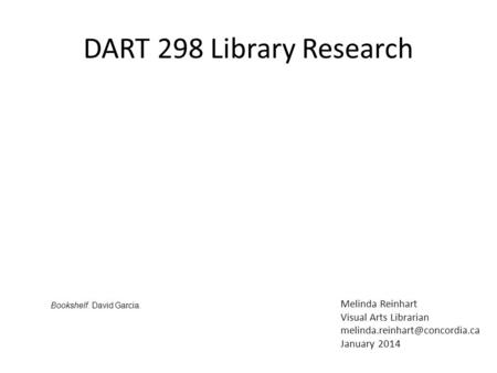 DART 298 Library Research Melinda Reinhart Visual Arts Librarian January 2014 Bookshelf. David Garcia.