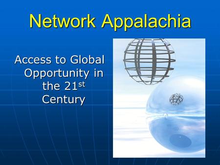 Network Appalachia Access to Global Opportunity in the 21 st Century.
