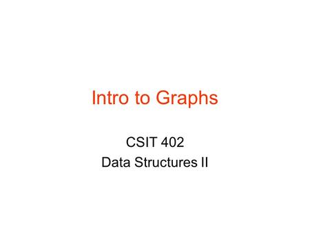 Intro to Graphs CSIT 402 Data Structures II. CSIT 402 Graph Introduction2 Graphs Graphs are composed of ›Nodes (vertices) Can be labeled ›Edges (arcs)