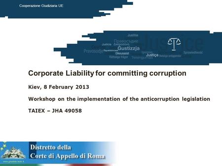 European Commission Justice March 2012 Cooperazione Giudiziaria UE Corporate Liability for committing corruption Kiev, 8 February 2013 Workshop on the.