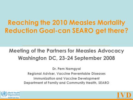 Reaching the 2010 Measles Mortality Reduction Goal-can SEARO get there? Meeting of the Partners for Measles Advocacy Washington DC, 23-24 September 2008.