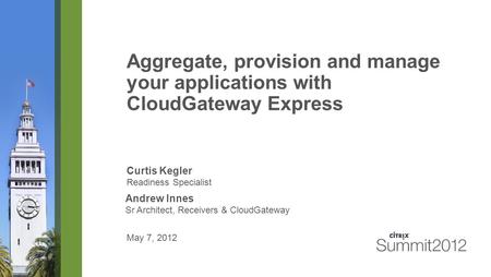 Aggregate, provision and manage your applications with CloudGateway Express Curtis Kegler Readiness Specialist May 7, 2012 Andrew Innes Sr Architect, Receivers.