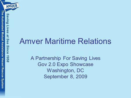 Amver Maritime Relations A Partnership For Saving Lives Gov 2.0 Expo Showcase Washington, DC September 8, 2009.
