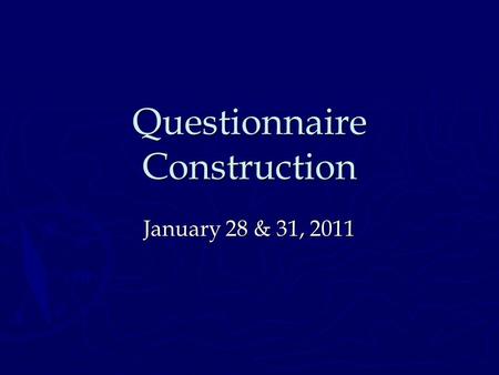 Questionnaire Construction January 28 & 31, 2011.