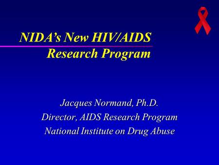 Jacques Normand, Ph.D. Director, AIDS Research Program National Institute on Drug Abuse NIDA’s New HIV/AIDS Research Program.