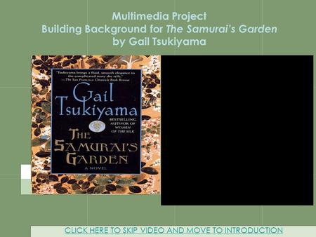 Multimedia Project CLICK HERE TO SKIP VIDEO AND MOVE TO INTRODUCTION Multimedia Project Building Background for The Samurai’s Garden by Gail Tsukiyama.