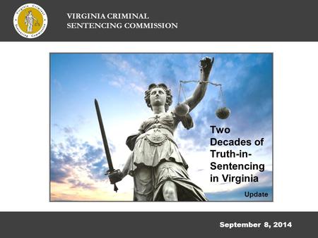 September 8, 2014 VIRGINIA CRIMINAL SENTENCING COMMISSION Two Decades of Truth-in- Sentencing in Virginia Update.