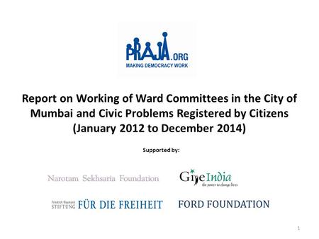 Report on Working of Ward Committees in the City of Mumbai and Civic Problems Registered by Citizens (January 2012 to December 2014) Supported by: FORD.