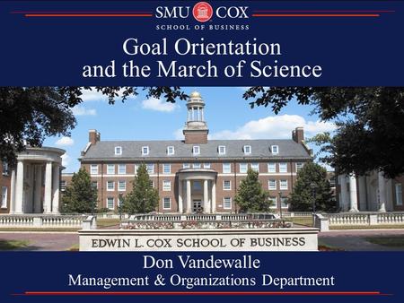 Goal Orientation and the March of Science Don Vandewalle Management & Organizations Department.