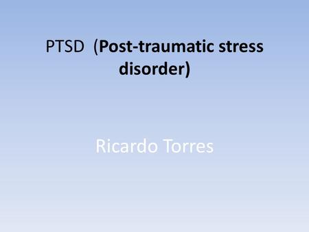 PTSD (Post-traumatic stress disorder) Ricardo Torres.