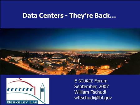 Data Centers - They’re Back… E SOURCE Forum September, 2007 William Tschudi