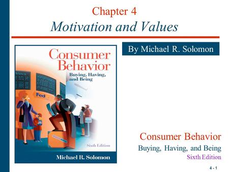 4 - 1 Chapter 4 Motivation and Values By Michael R. Solomon Consumer Behavior Buying, Having, and Being Sixth Edition.