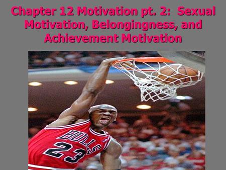 Chapter 12 Motivation pt. 2: Sexual Motivation, Belongingness, and Achievement Motivation.