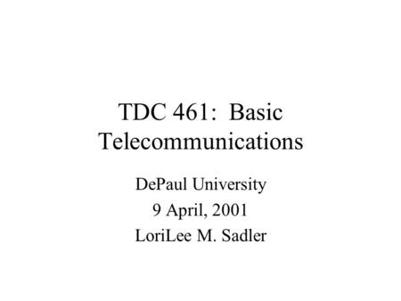 TDC 461: Basic Telecommunications DePaul University 9 April, 2001 LoriLee M. Sadler.