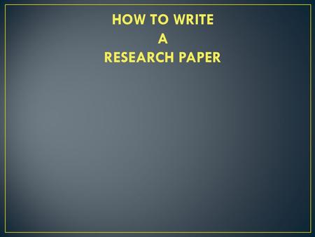 HOW TO WRITE A RESEARCH PAPER.