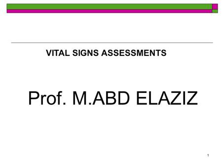 1 VITAL SIGNS ASSESSMENTS Prof. M.ABD ELAZIZ 2 Objectives 37-1 Recognize common terminology and abbreviations used in documenting and discussing vital.
