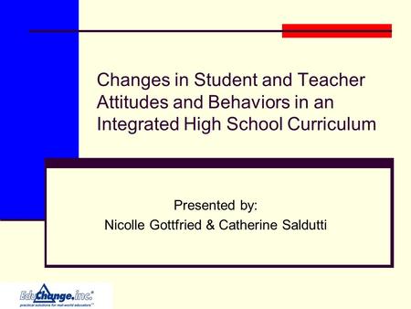 Changes in Student and Teacher Attitudes and Behaviors in an Integrated High School Curriculum Presented by: Nicolle Gottfried & Catherine Saldutti.