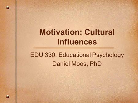 Motivation: Cultural Influences EDU 330: Educational Psychology Daniel Moos, PhD.