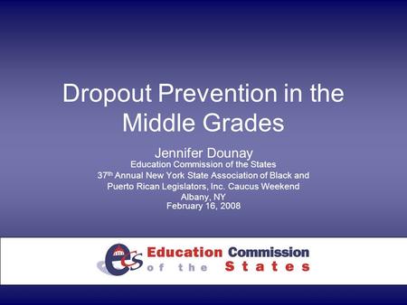 Dropout Prevention in the Middle Grades Jennifer Dounay Education Commission of the States 37 th Annual New York State Association of Black and Puerto.
