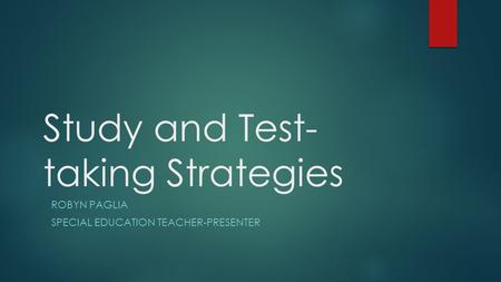 Study and Test- taking Strategies ROBYN PAGLIA SPECIAL EDUCATION TEACHER-PRESENTER.