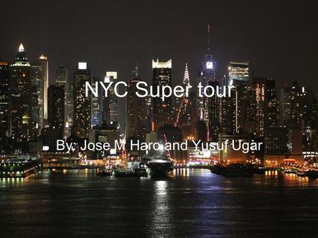 NYC Super tour By: Jose M Haro and Yusuf Ugar. New York City New York City is the largest city in the US, it has a population of more than 8 million people.