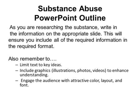 Substance Abuse PowerPoint Outline As you are researching the substance, write in the information on the appropriate slide. This will ensure you include.