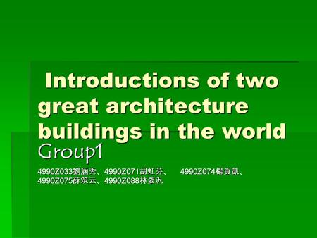 Introductions of two great architecture buildings in the world Introductions of two great architecture buildings in the world Group1 4990Z033 劉涵秀、 4990Z071.
