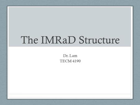 The IMRaD Structure Dr. Lam TECM 4190. Why is this important? Your project, duh Consumers of research You form opinions based on research (whether you.