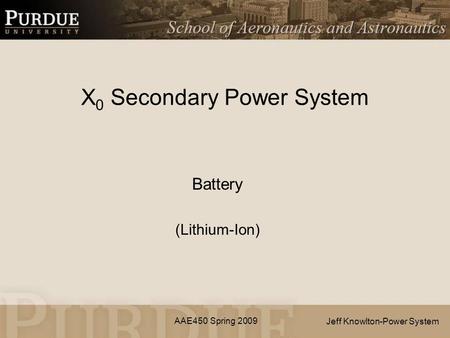 AAE450 Spring 2009 X 0 Secondary Power System Battery (Lithium-Ion) Jeff Knowlton-Power System.