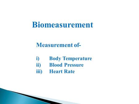 Biomeasurement Measurement of- i)Body Temperature ii)Blood Pressure iii)Heart Rate.