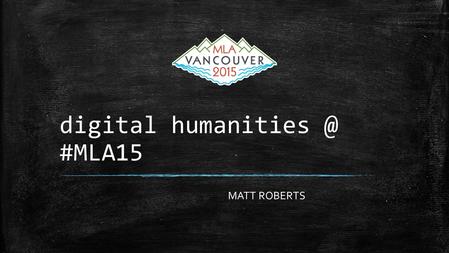 Digital #MLA15 MATT ROBERTS. WHAT DID I DO? ▪78 panels tagged “dh”(783 panels in total) ▪attended product demonstrations (mla international.