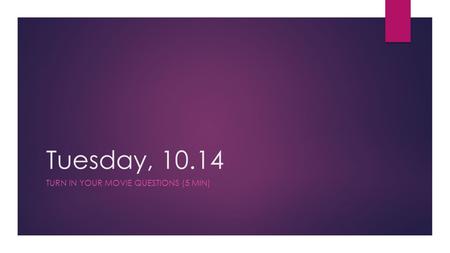 Tuesday, 10.14 TURN IN YOUR MOVIE QUESTIONS (5 MIN)