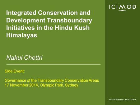 Integrated Conservation and Development Transboundary Initiatives in the Hindu Kush Himalayas Nakul Chettri Side Event: Governance of the Transboundary.