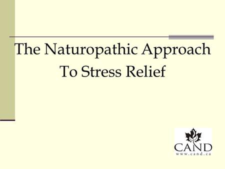 The Naturopathic Approach To Stress Relief. Principles of Naturopathic Medicine First do no harm The healing power of nature Identify and treat the cause.