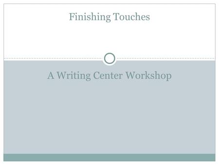 A Writing Center Workshop Finishing Touches. Do You Meet The Assignment Guidelines? Double check your rubric, and the instructions provided by your professor.