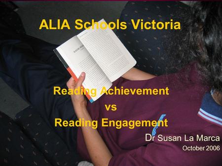 ALIA Schools Victoria Reading Achievement vs Reading Engagement D r Susan La Marca October 2006.