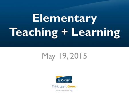 Elementary Teaching + Learning May 19, 2015. Agenda I.Framing our work with SRG II.DMPS Grading Practices III.15 Fixes for Grading IV.Next Steps.