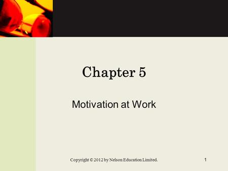 Chapter 5 Motivation at Work Copyright © 2012 by Nelson Education Limited. 1.