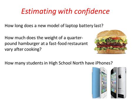 Estimating with confidence How long does a new model of laptop battery last? How much does the weight of a quarter- pound hamburger at a fast-food restaurant.