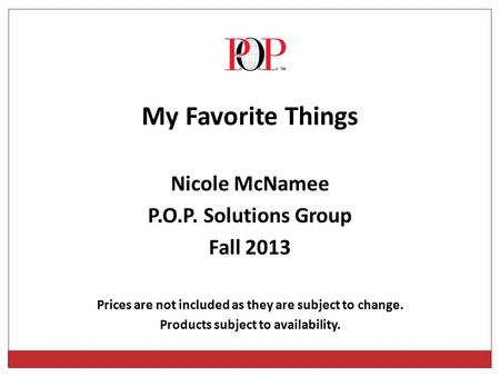 My Favorite Things Nicole McNamee P.O.P. Solutions Group Fall 2013 Prices are not included as they are subject to change. Products subject to availability.